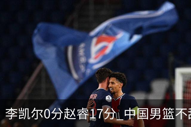 李凯尔0分赵睿17分 中国男篮不敌塞尔维亚