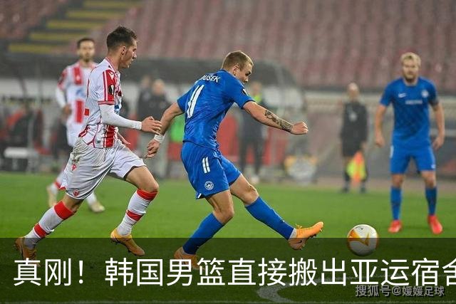 真刚！韩国男篮直接搬出亚运宿舍！高额住宿费曝光 中国男篮会搬吗